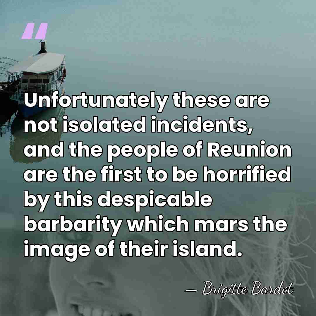Unfortunately these are not isolated incidents, and the people of Reunion are&hellip; - Brigitte Bardot