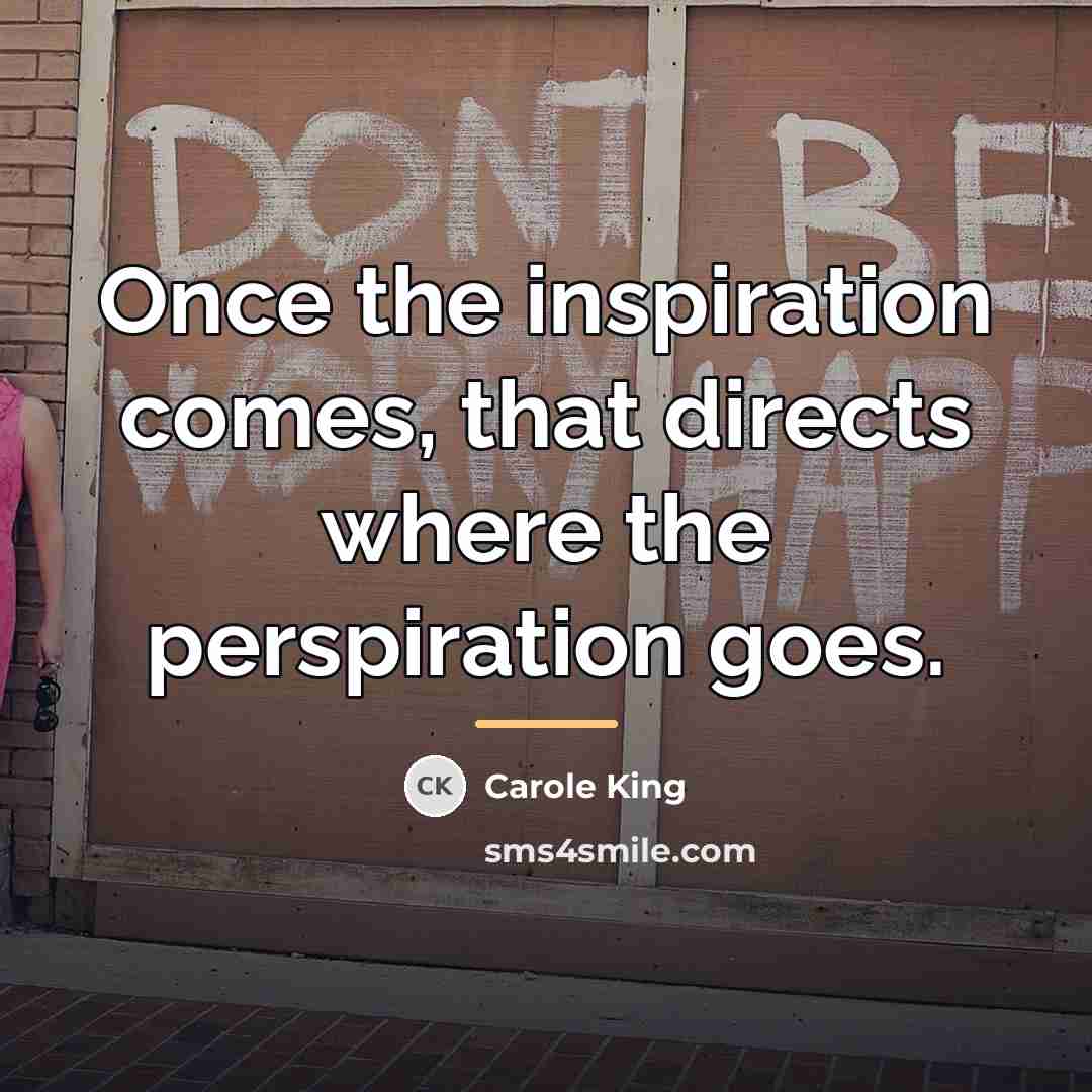 “Once the inspiration comes, that directs where the perspiration goes.…” quote by Carole King