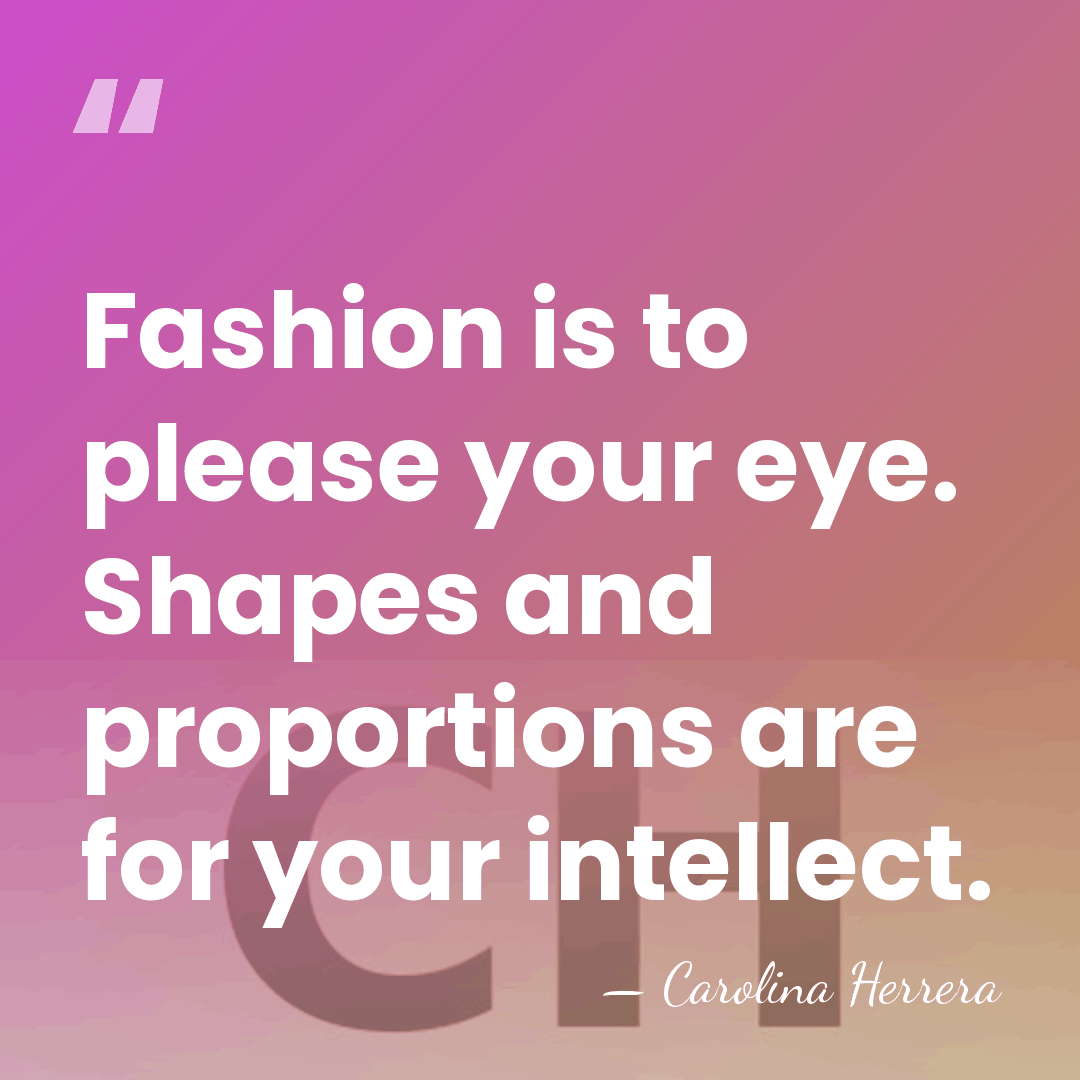 Fashion is to please your eye. Shapes and proportions are for your&hellip; - Carolina Herrera