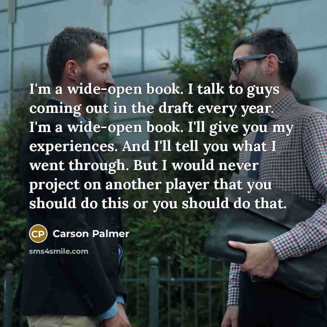 “I'm a wide-open book. I talk to guys coming out…” quote by Carson Palmer