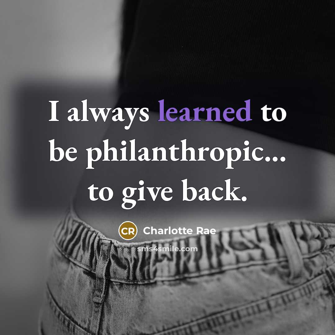“I always learned to be philanthropic... to give back.…” quote by Charlotte Rae