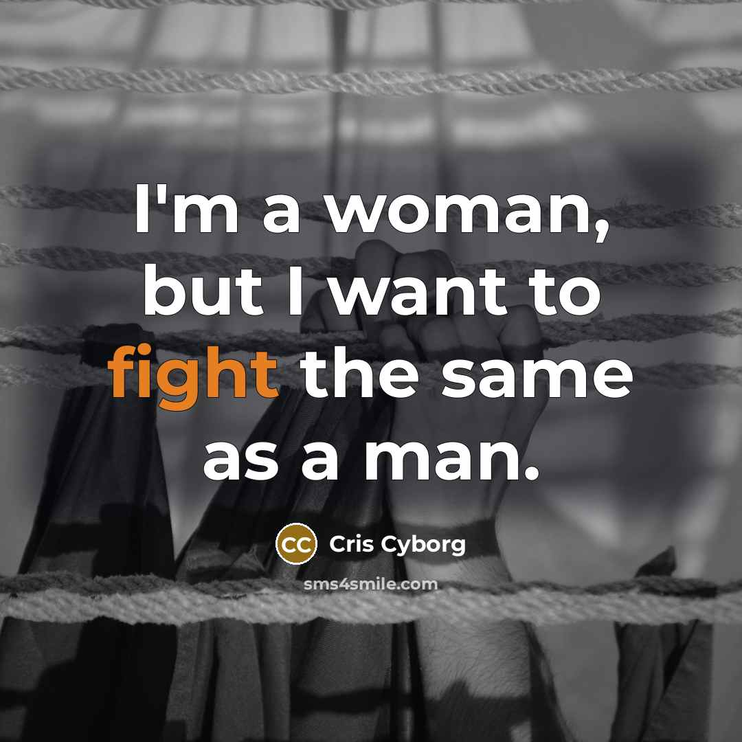 “I'm a woman, but I want to fight the same…” quote by Cris Cyborg