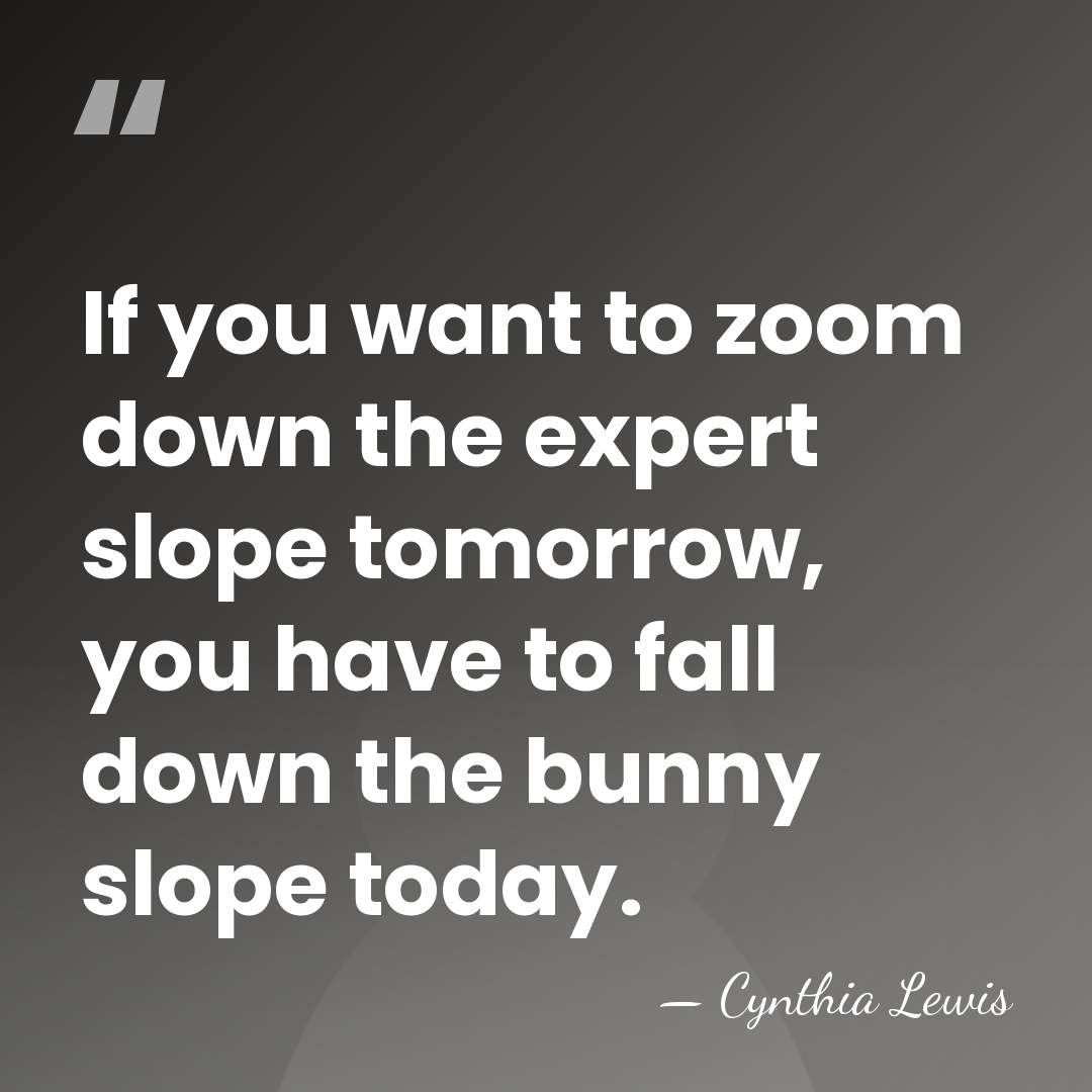 If you want to zoom down the expert slope tomorrow, you have&hellip; - Cynthia Lewis