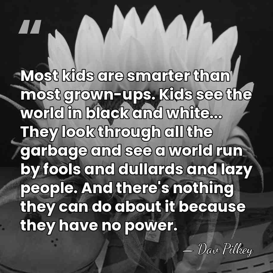 Most kids are smarter than most grown-ups. Kids see the world in&hellip; - Dav Pilkey