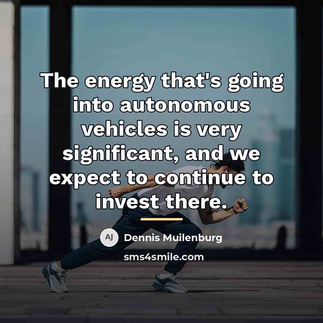 “The energy that's going into autonomous vehicles is very significant,…” quote by Dennis Muilenburg