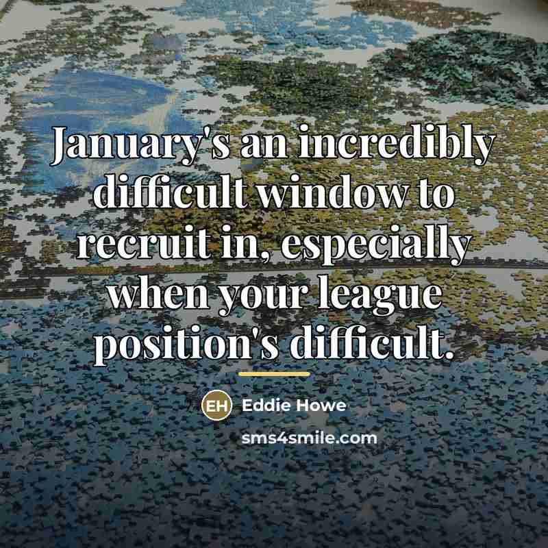 “January's an incredibly difficult window to recruit in, especially when…” quote by Eddie Howe