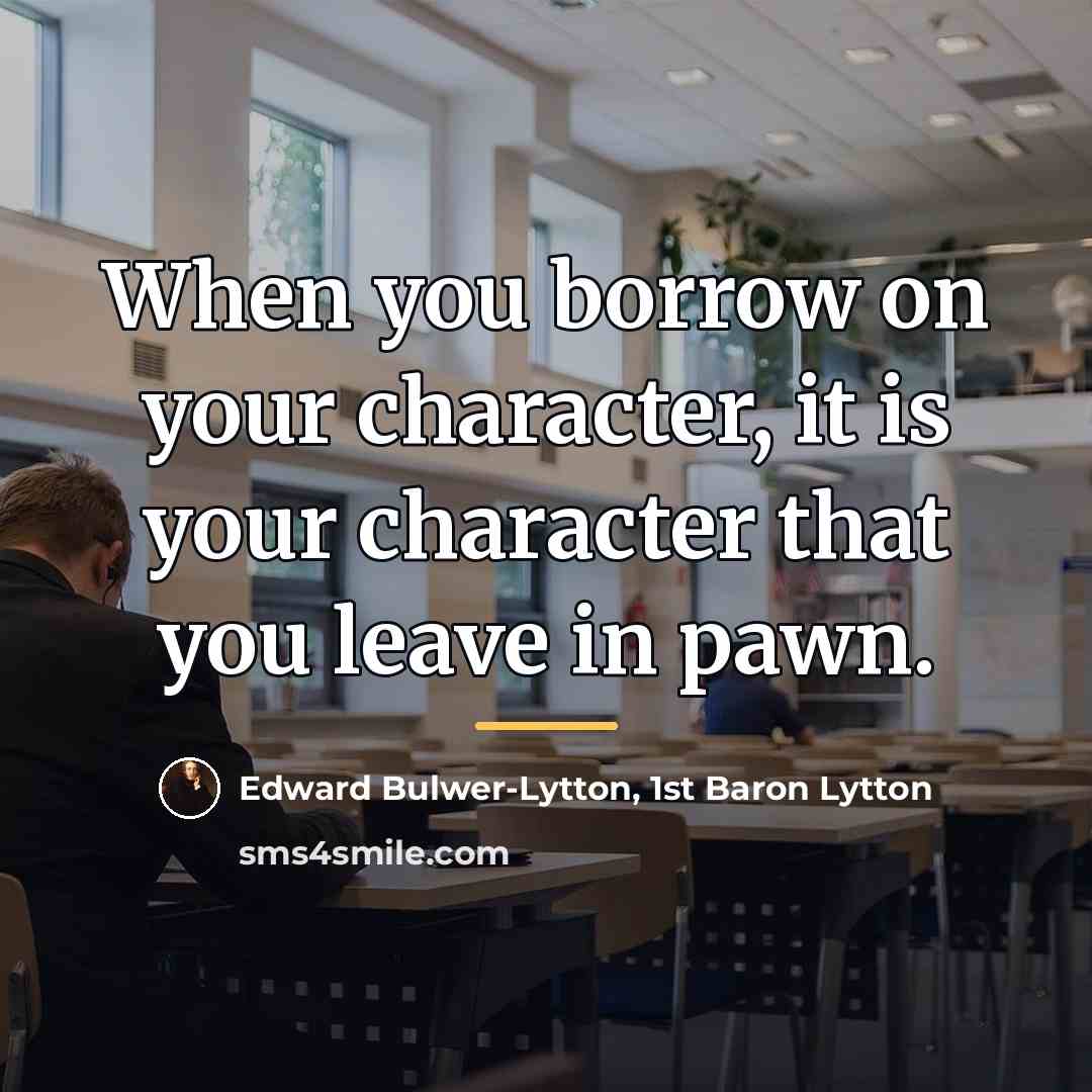 “When you borrow on your character, it is your character…” quote by Edward Bulwer-Lytton, 1st Baron Lytton