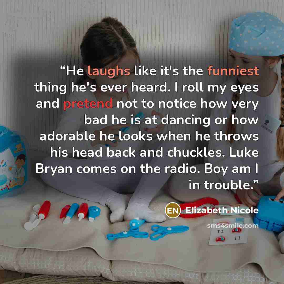 “He laughs like it's the funniest thing he's ever heard. I roll my eyes and pretend not to notice how very bad he is at dancing or how adorable he looks when he throws his head back and chuckles. Luke Bryan comes on the radio. Boy am I in trouble.” quote by Elizabeth Nicole