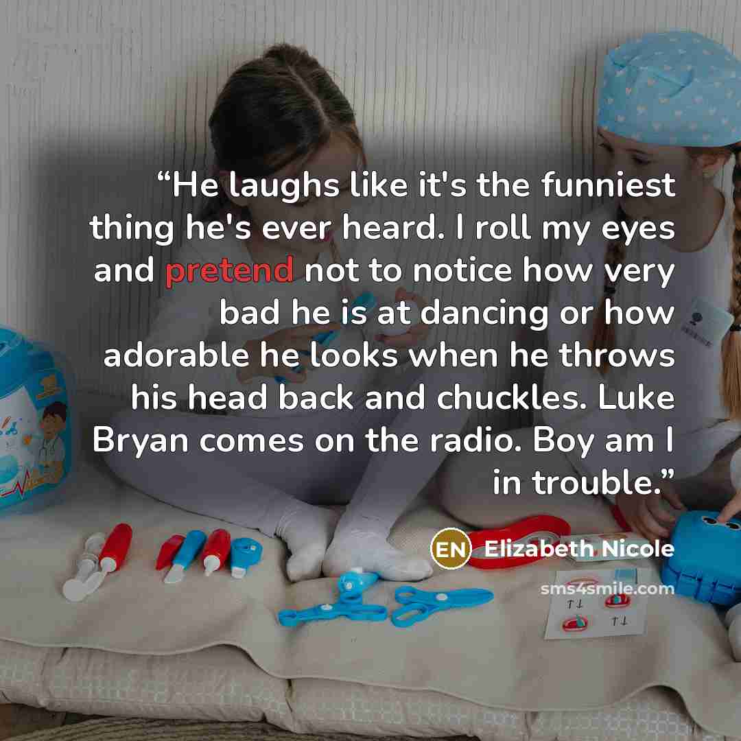 “He laughs like it's the funniest thing he's ever heard. I roll my eyes and pretend not to notice how very bad he is at dancing or how adorable he looks when he throws his head back and chuckles. Luke Bryan comes on the radio. Boy am I in trouble.” quote by Elizabeth Nicole
