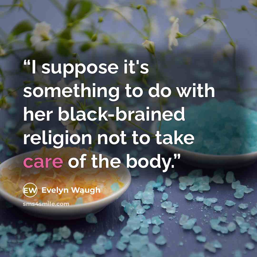 “I suppose it's something to do with her black-brained religion not to take care of the body.” quote by Evelyn Waugh