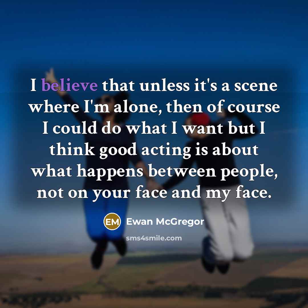 “I believe that unless it's a scene where I'm alone,…” quote by Ewan McGregor