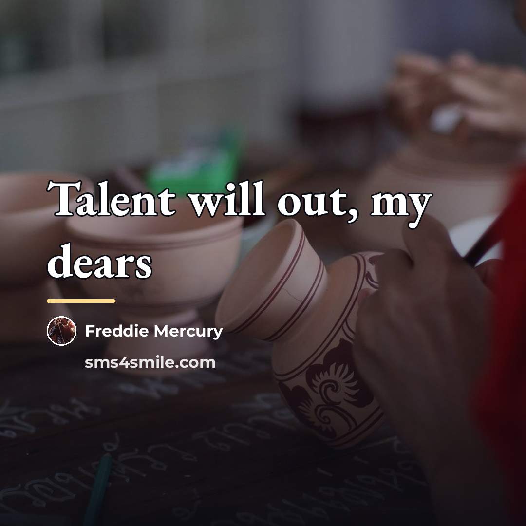 “Talent will out, my dears…” quote by Freddie Mercury