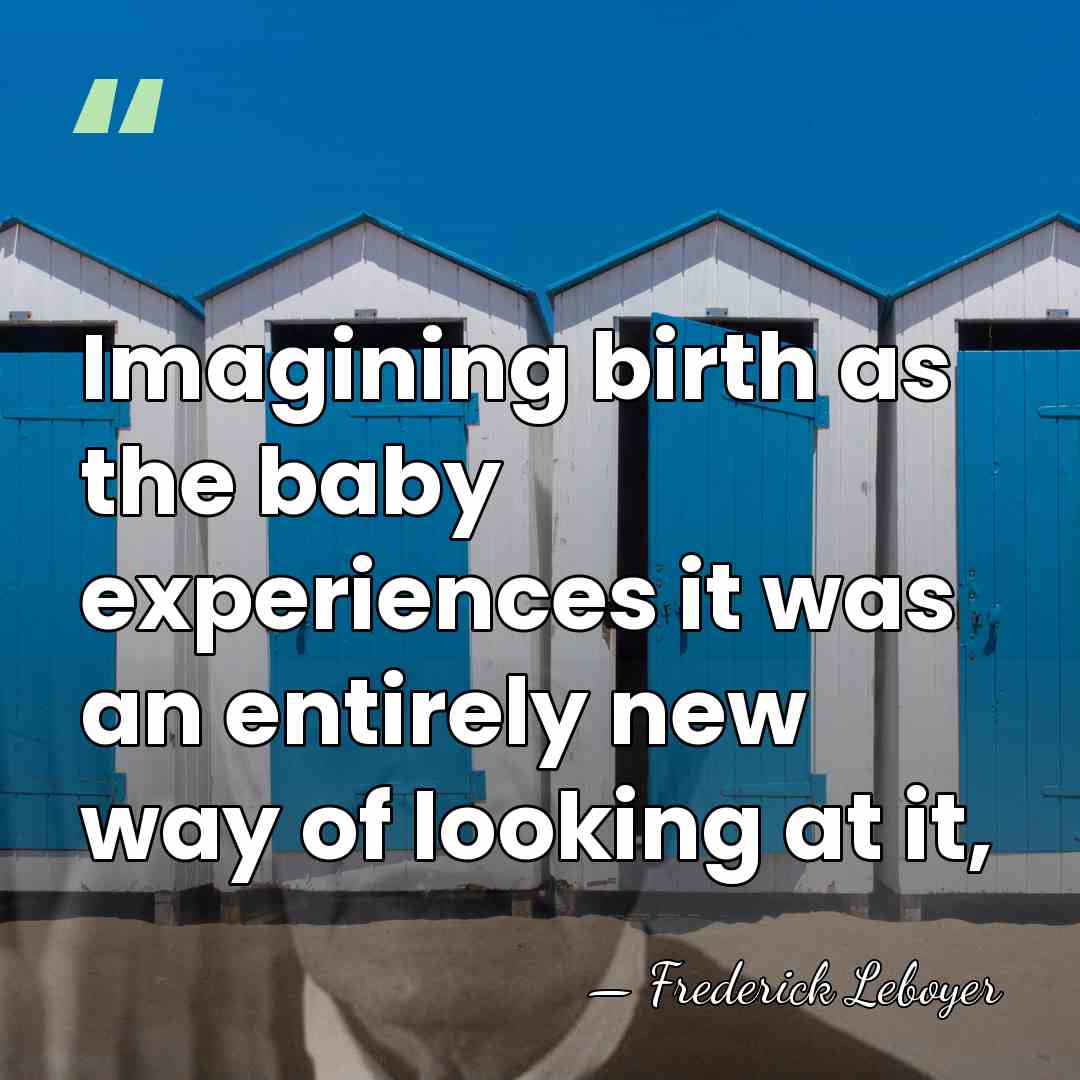 Imagining birth as the baby experiences it was an entirely new way&hellip; - Frederick Leboyer