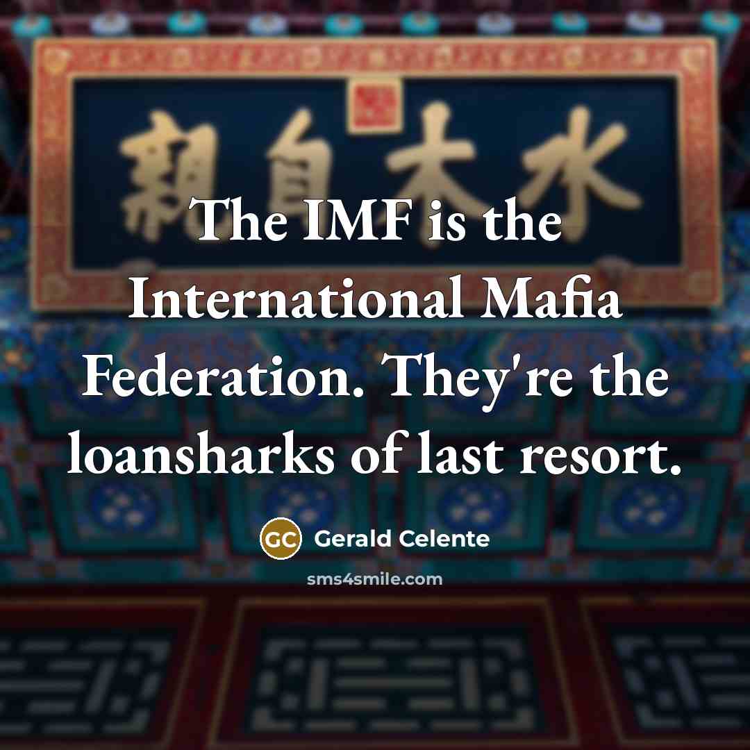“The IMF is the International Mafia Federation. They're the loansharks of last resort.” quote by Gerald Celente