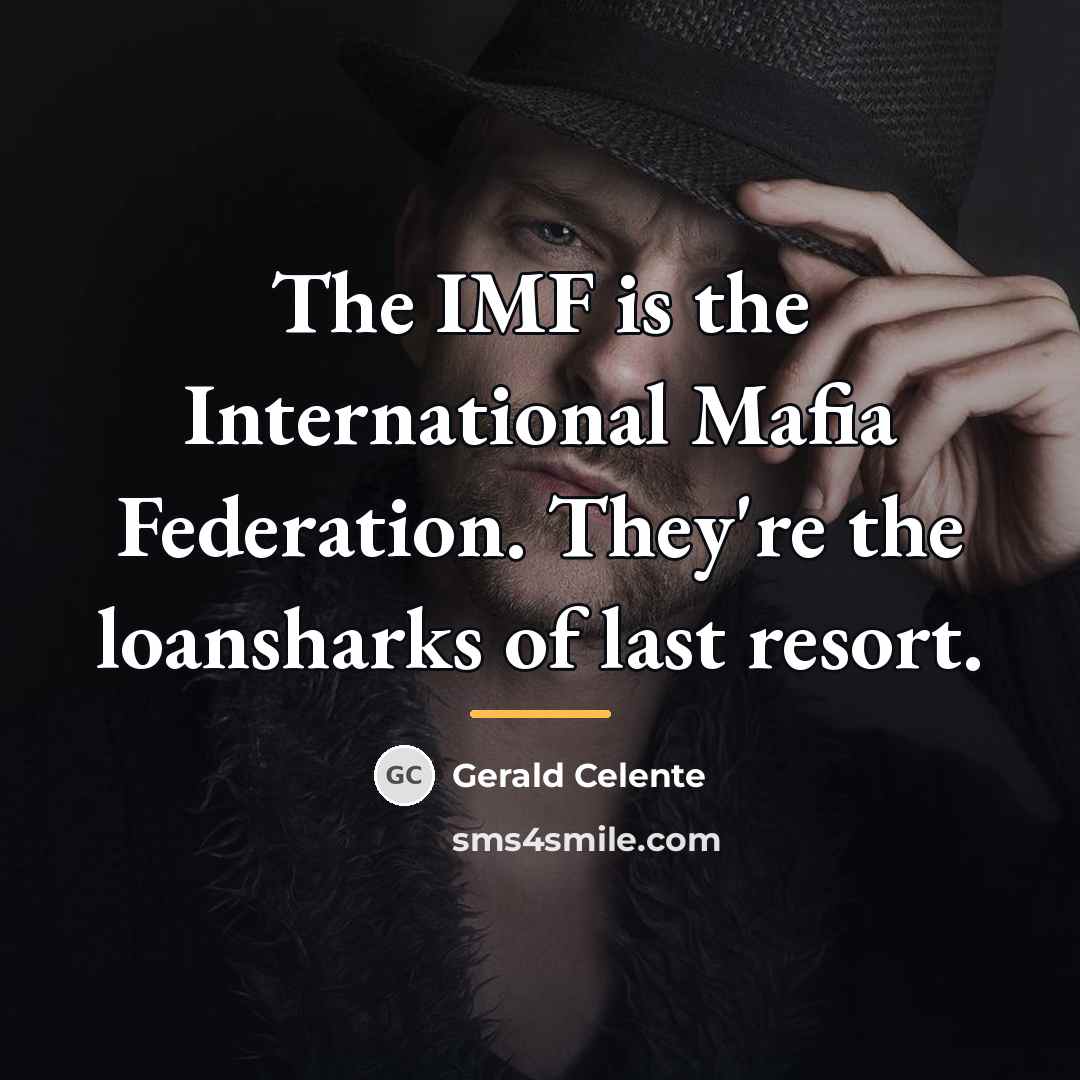 “The IMF is the International Mafia Federation. They're the loansharks…” quote by Gerald Celente
