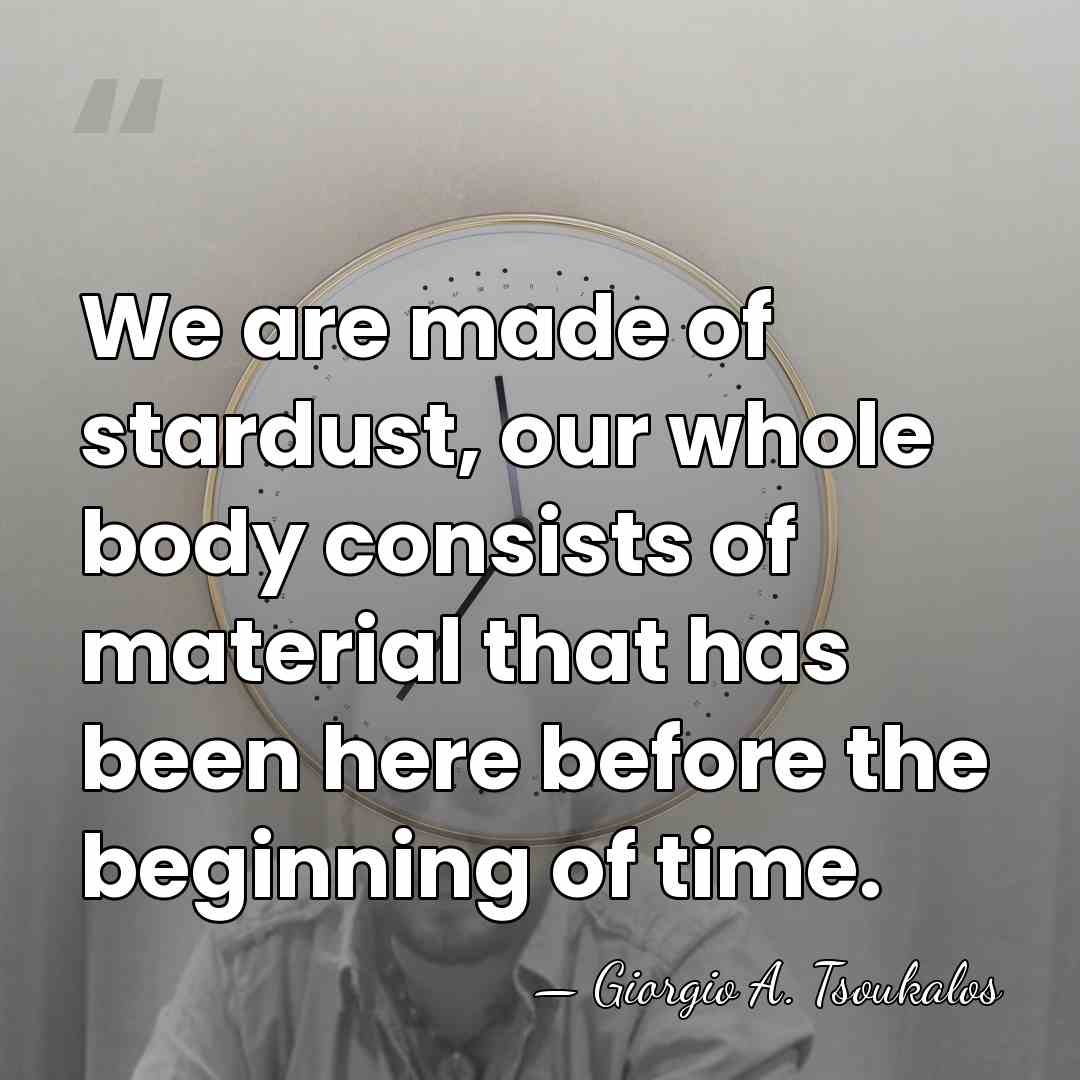 We are made of stardust, our whole body consists of material that&hellip; - Giorgio A. Tsoukalos
