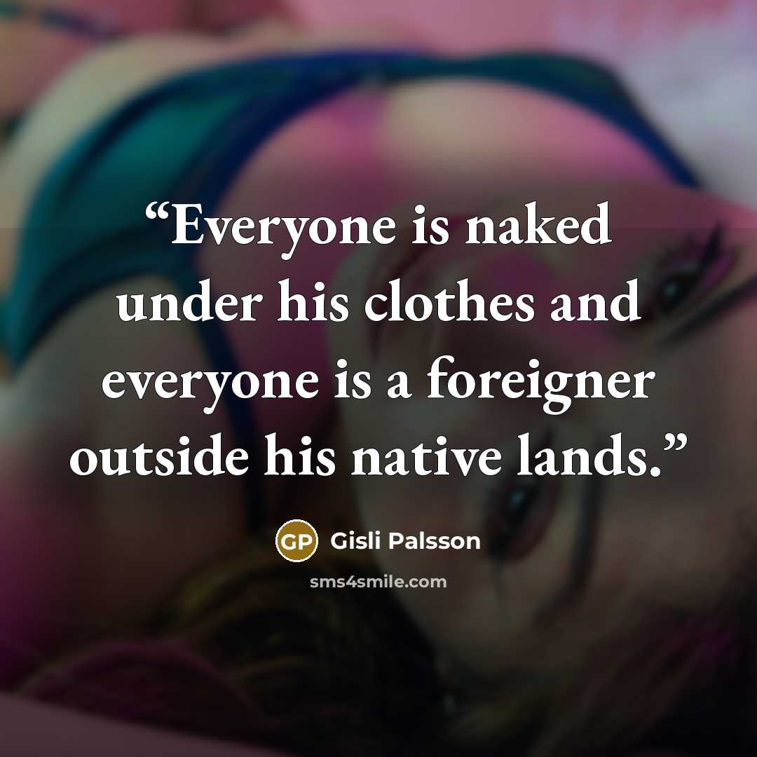 “Everyone is naked under his clothes and everyone is a foreigner outside his native lands.” quote by Gisli Palsson