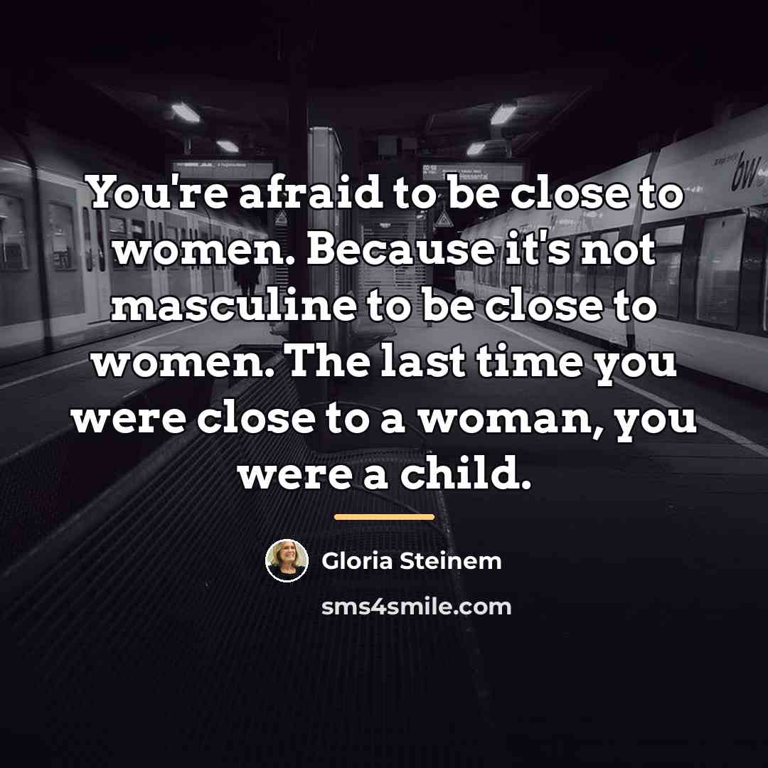 “You're afraid to be close to women. Because it's not…” quote by Gloria Steinem