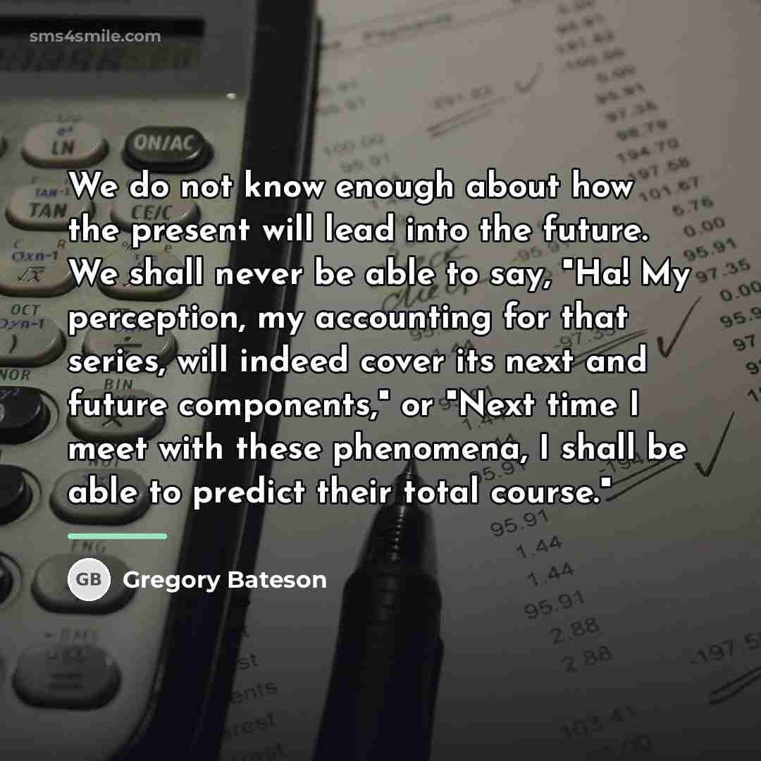 “We do not know enough about how the present will…” quote by Gregory Bateson
