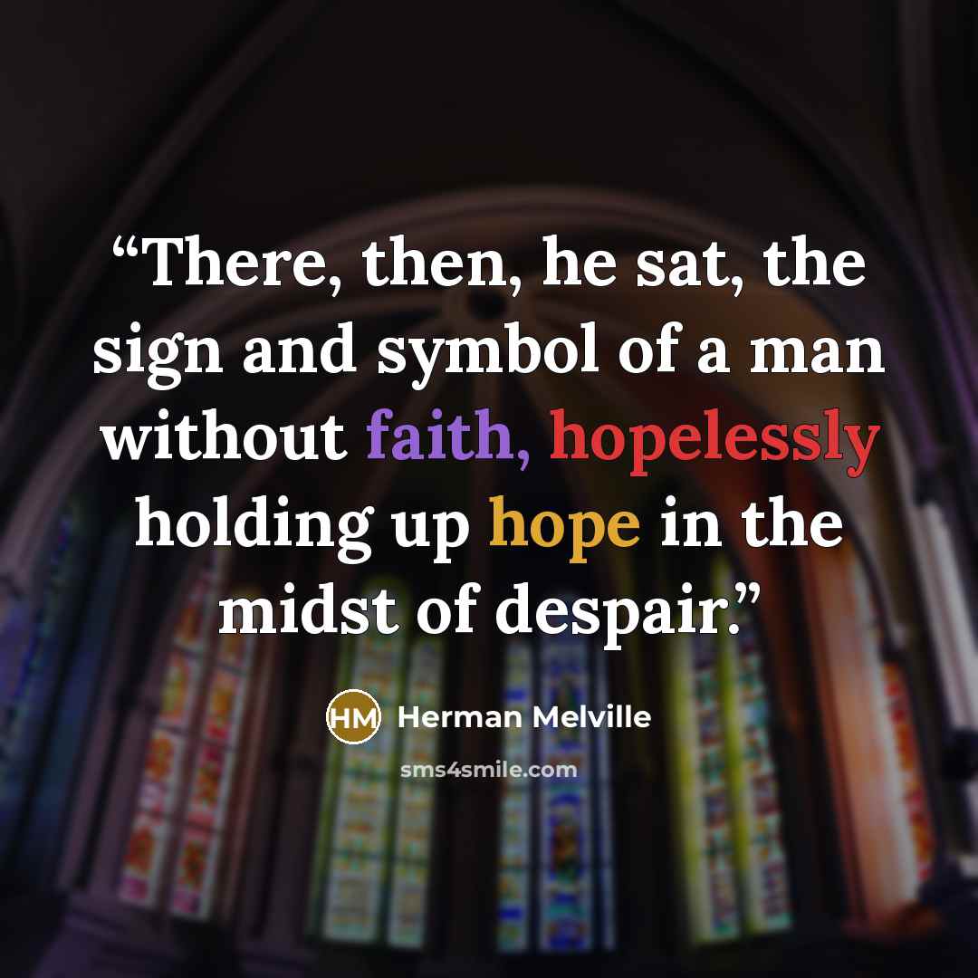 “There, then, he sat, the sign and symbol of a man without faith, hopelessly holding up hope in the midst of despair.” quote by Herman Melville