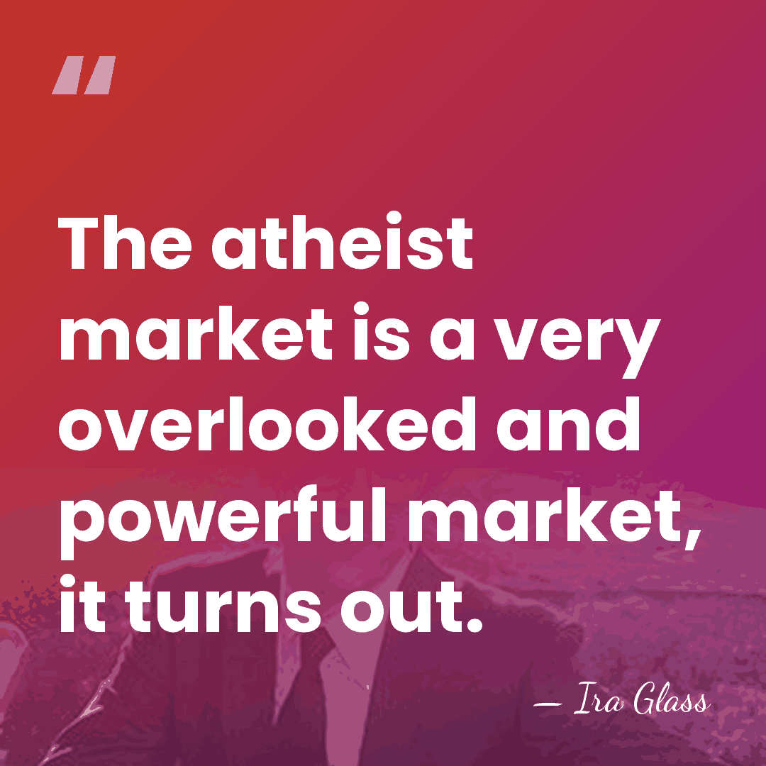 The atheist market is a very overlooked and powerful market, it turns&hellip; - Ira Glass