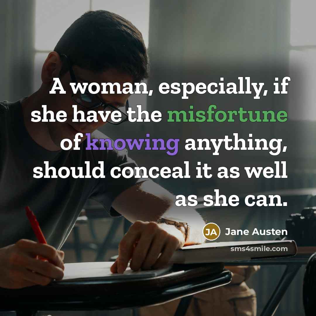 “A woman, especially, if she have the misfortune of knowing anything, should conceal it as well as she can.” quote by Jane Austen