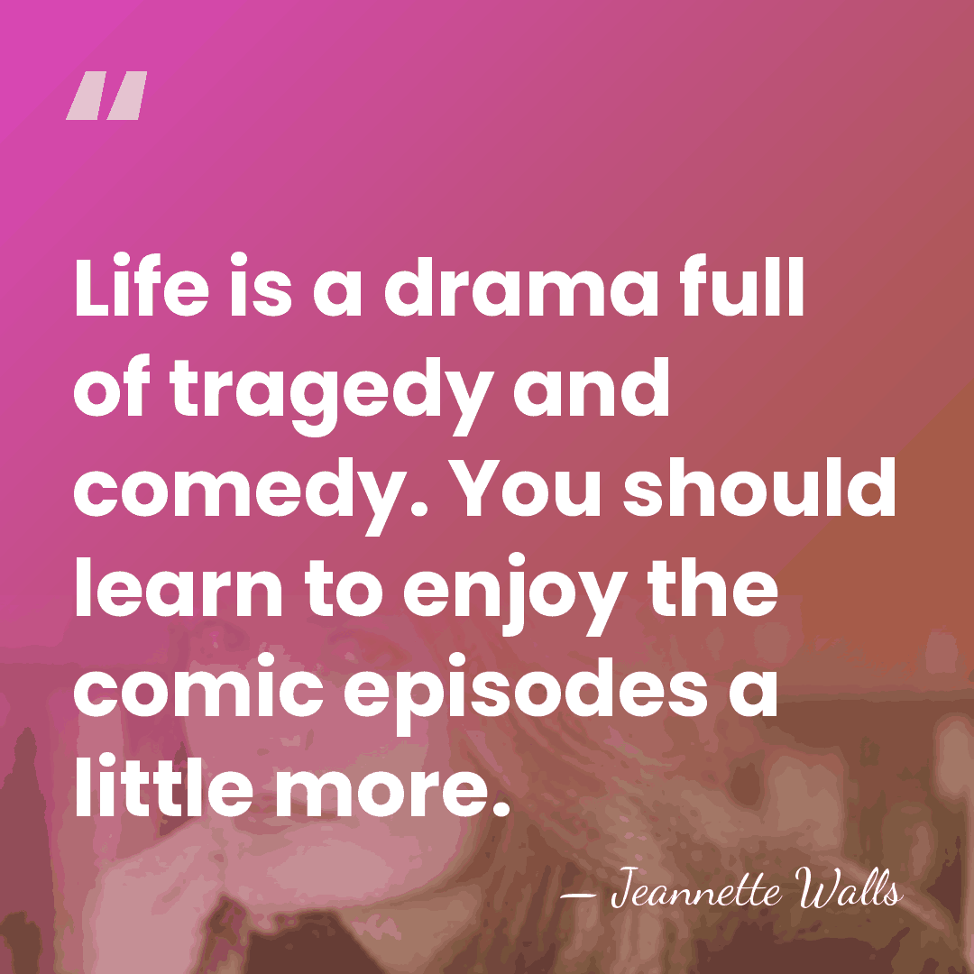 Life is a drama full of tragedy and comedy. You should learn&hellip; - Jeannette Walls