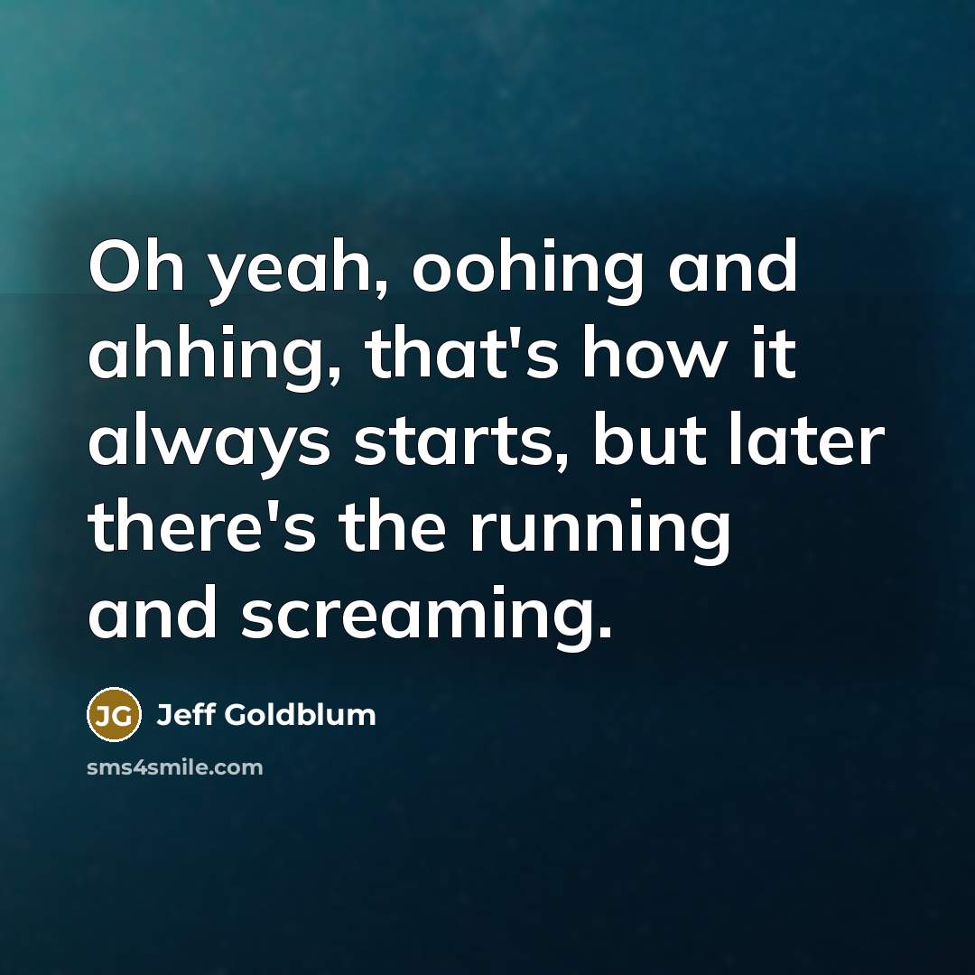 “Oh yeah, oohing and ahhing, that's how it always starts,…” quote by Jeff Goldblum