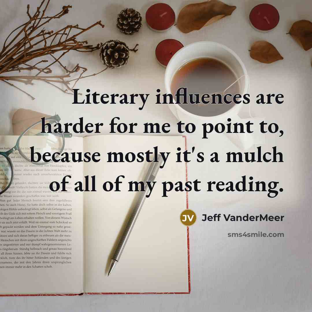 “Literary influences are harder for me to point to, because…” quote by Jeff VanderMeer