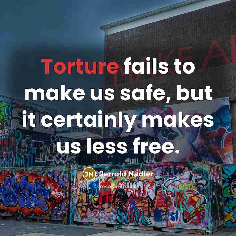 “Torture fails to make us safe, but it certainly makes…” quote by Jerrold Nadler