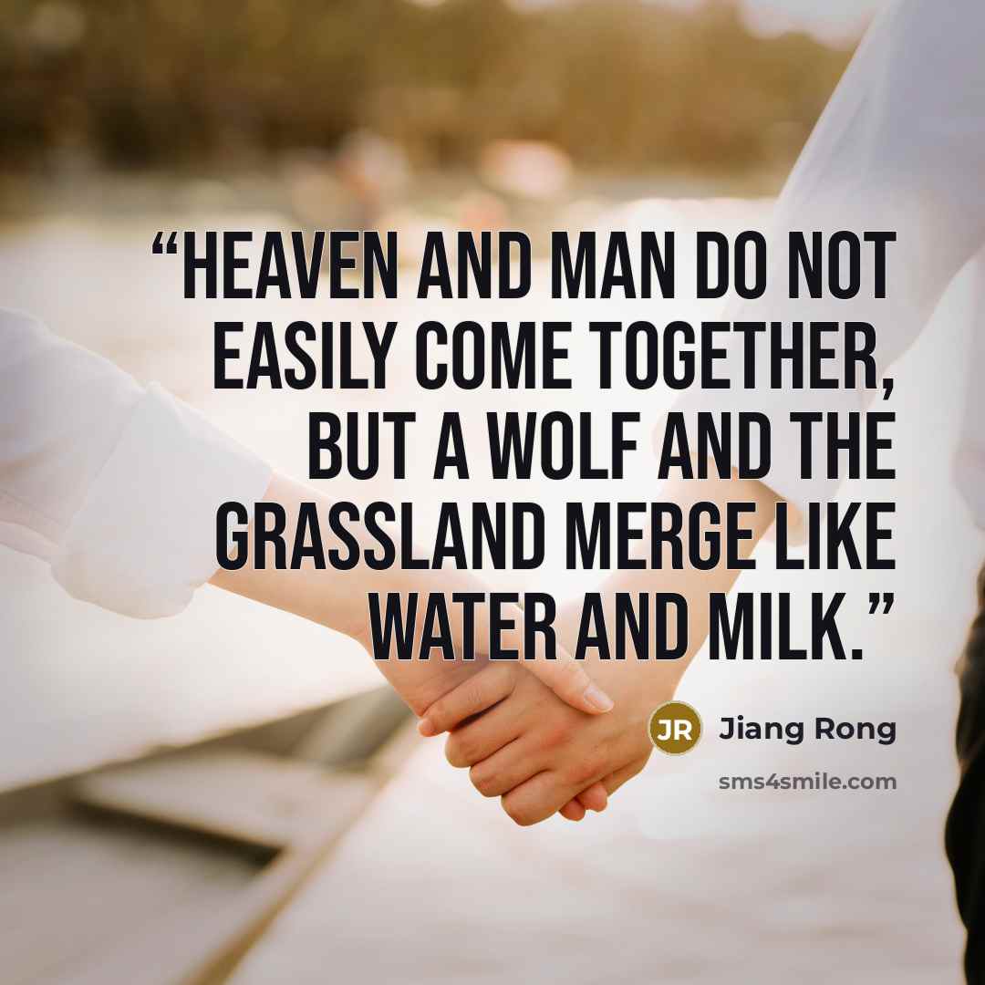 “Heaven and man do not easily come together, but a wolf and the grassland merge like water and milk.” quote by Jiang Rong