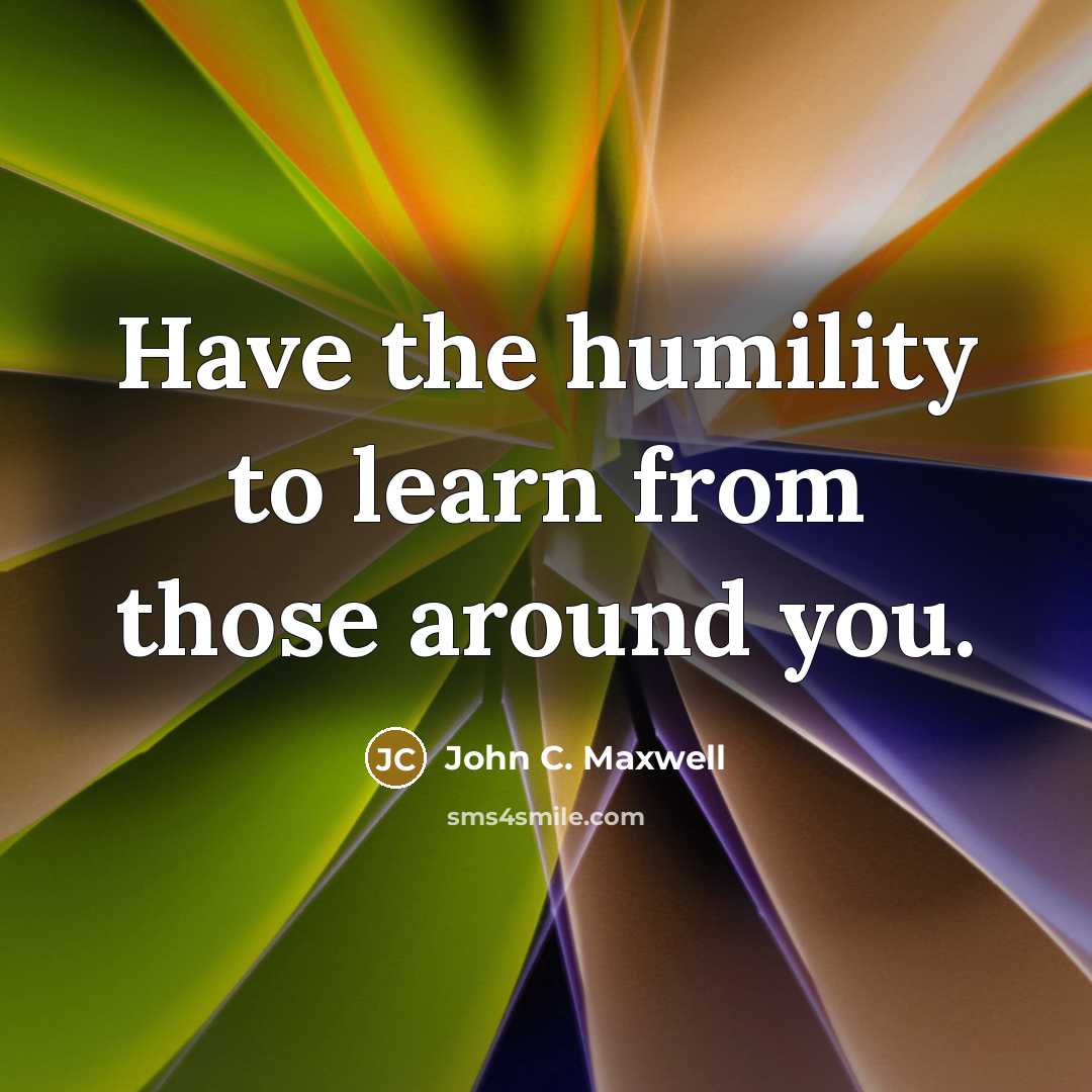“Have the humility to learn from those around you.…” quote by John C. Maxwell