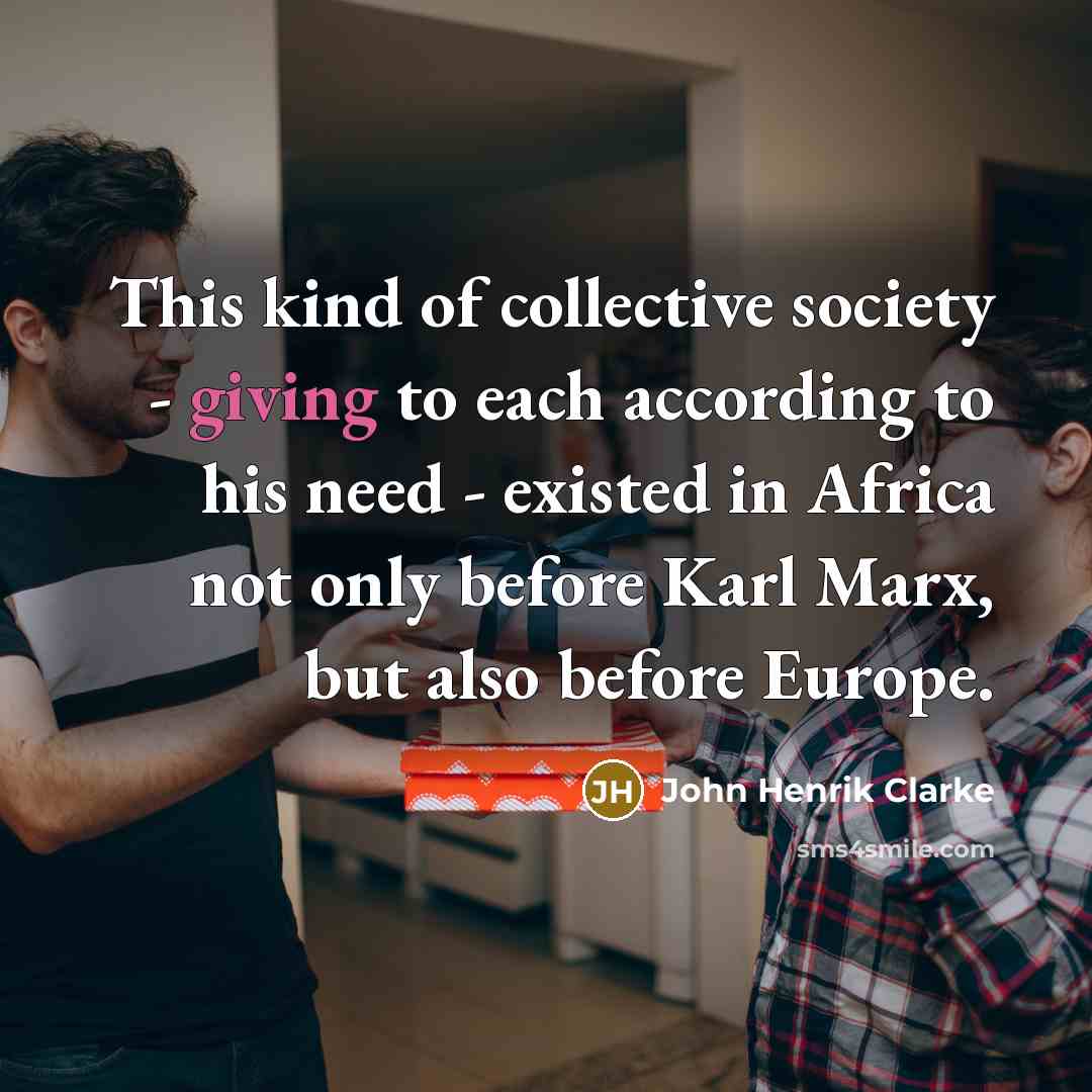“This kind of collective society - giving to each according…” quote by John Henrik Clarke