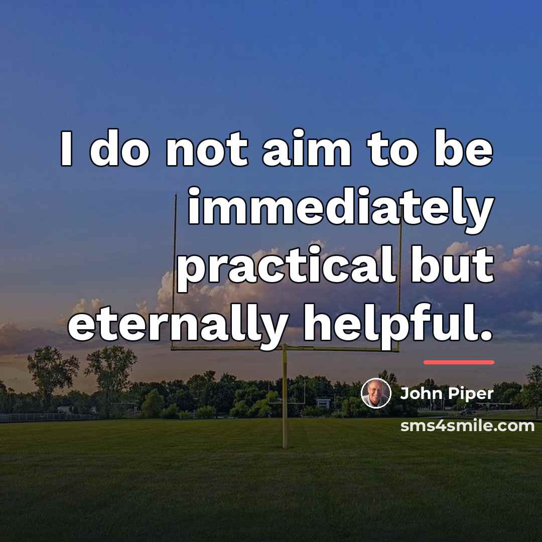 “I do not aim to be immediately practical but eternally…” quote by John Piper