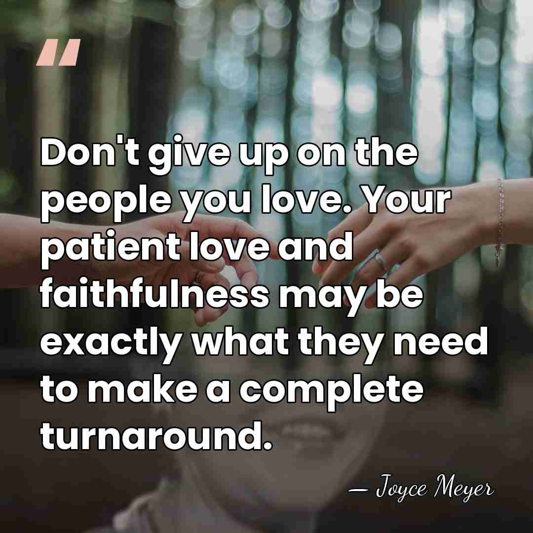 Don't give up on the people you love. Your patient love and&hellip; - Joyce Meyer