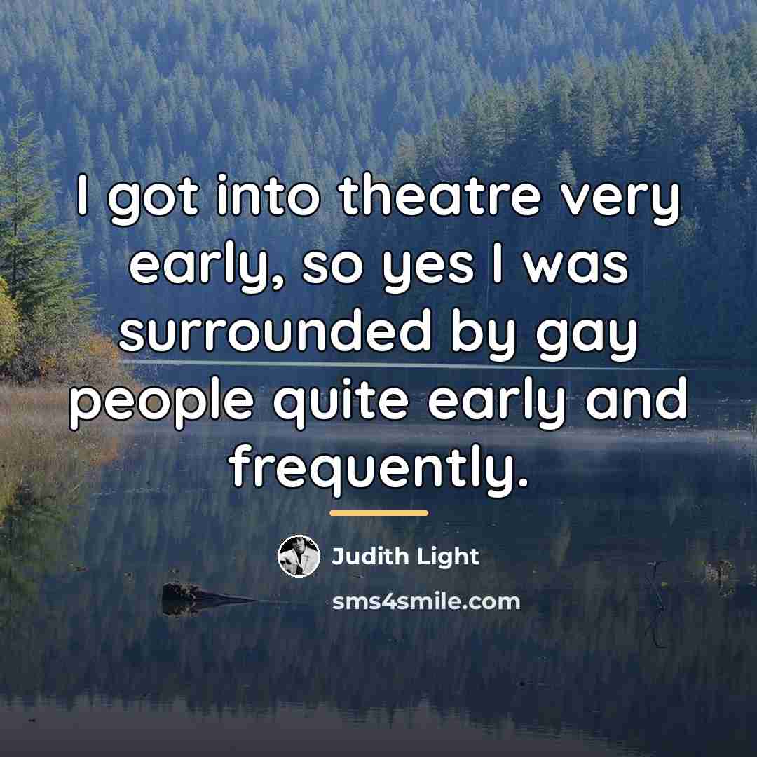 “I got into theatre very early, so yes I was…” quote by Judith Light