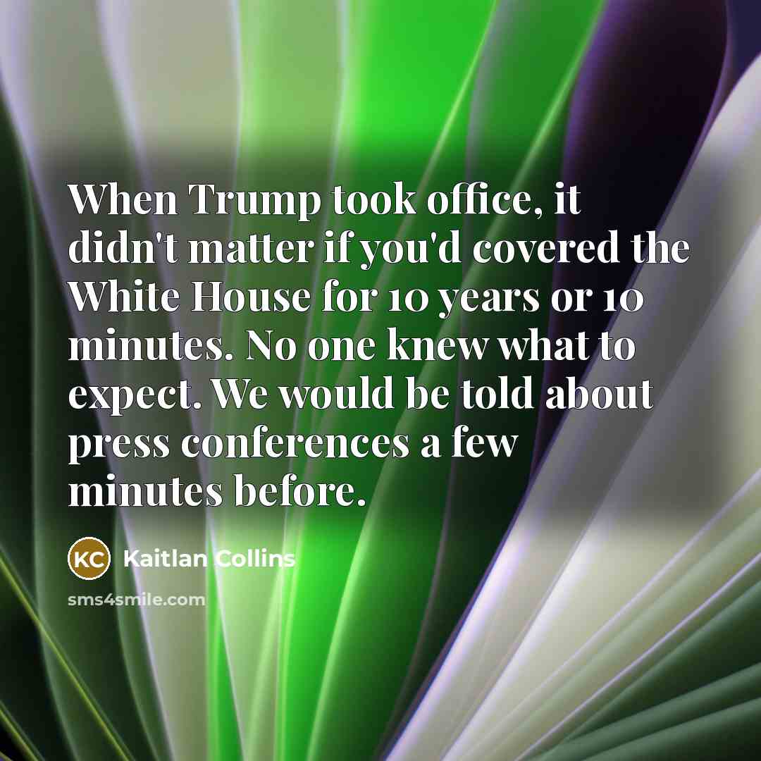 “When Trump took office, it didn't matter if you'd covered…” quote by Kaitlan Collins