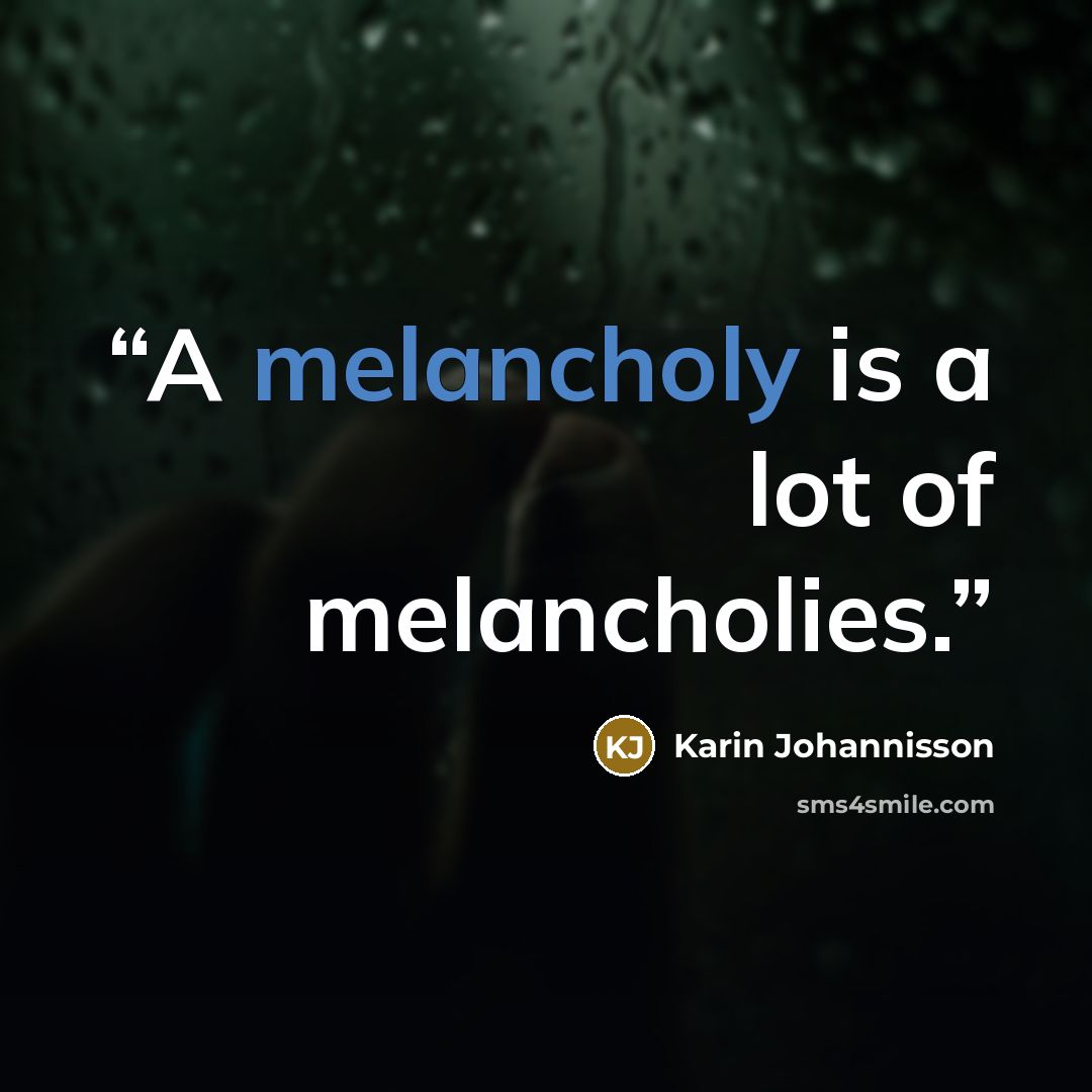 “A melancholy is a lot of melancholies.” quote by Karin Johannisson