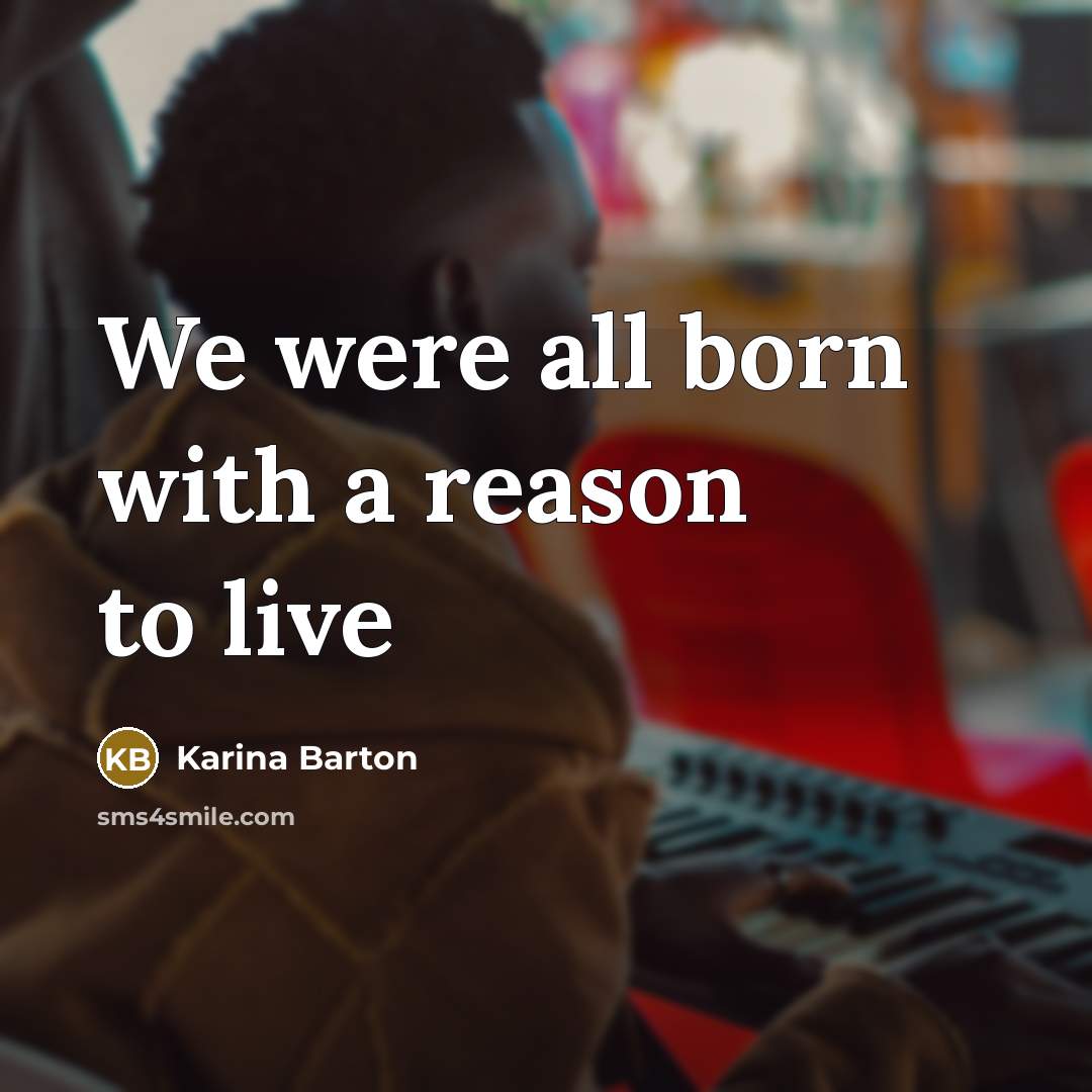“We were all born with a reason to live…” quote by Karina Barton