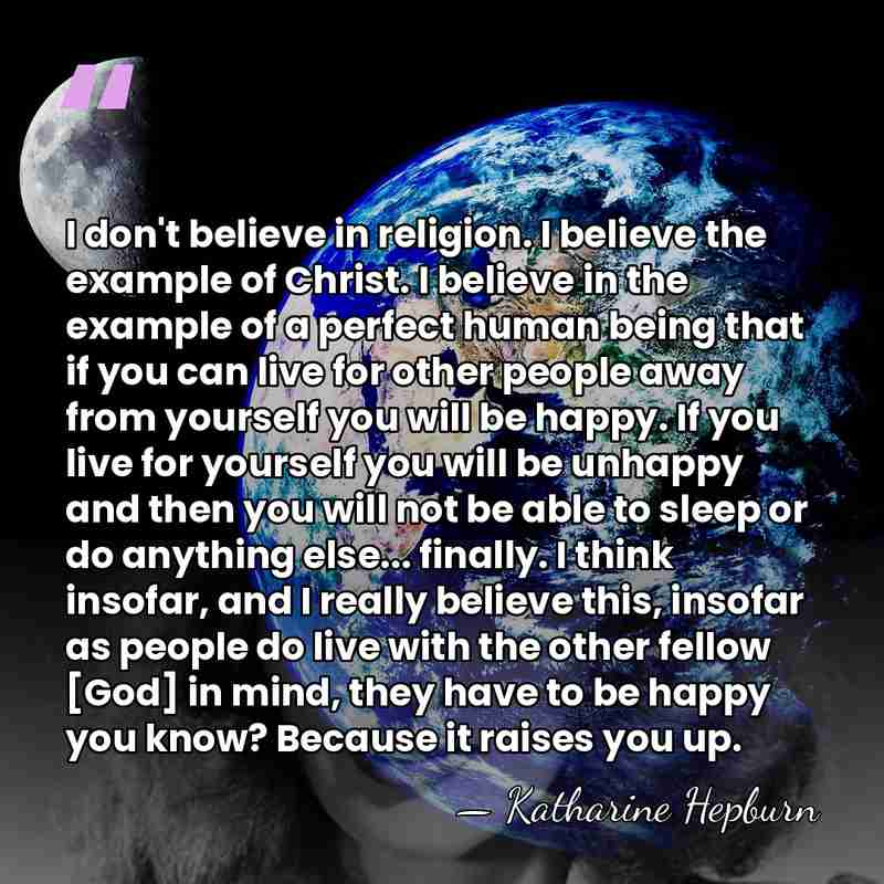 I don't believe in religion. I believe the example of Christ. I&hellip; - Katharine Hepburn