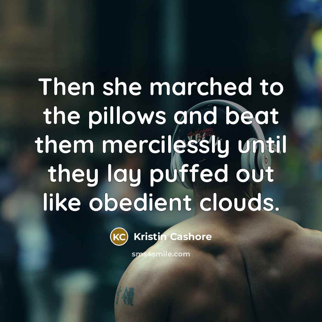“Then she marched to the pillows and beat them mercilessly…” quote by Kristin Cashore