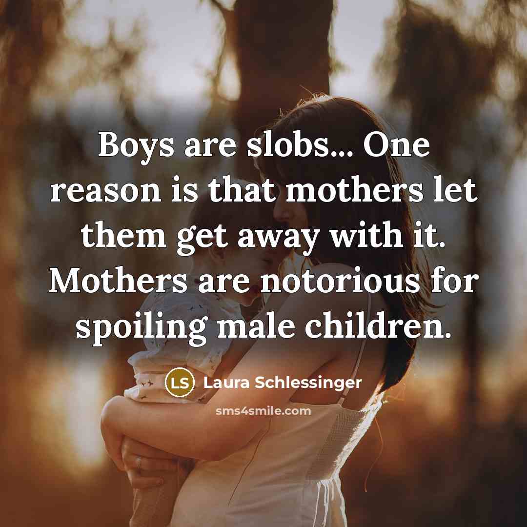 “Boys are slobs... One reason is that mothers let them…” quote by Laura Schlessinger