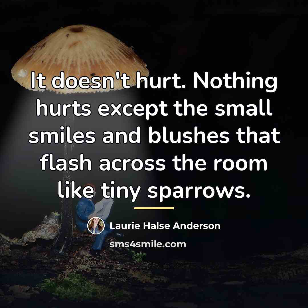 “It doesn't hurt. Nothing hurts except the small smiles and…” quote by Laurie Halse Anderson