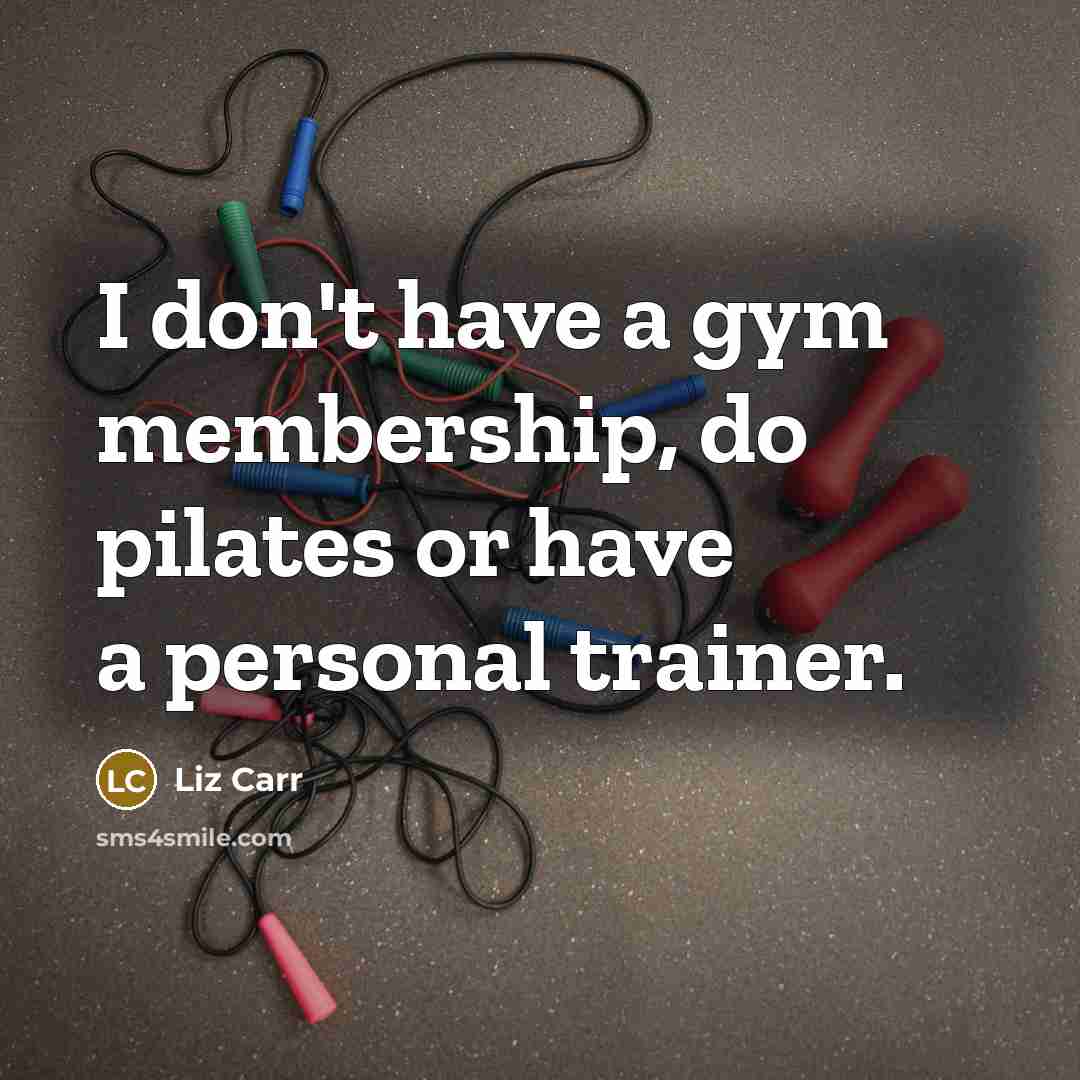 “I don't have a gym membership, do pilates or have a personal trainer.” quote by Liz Carr