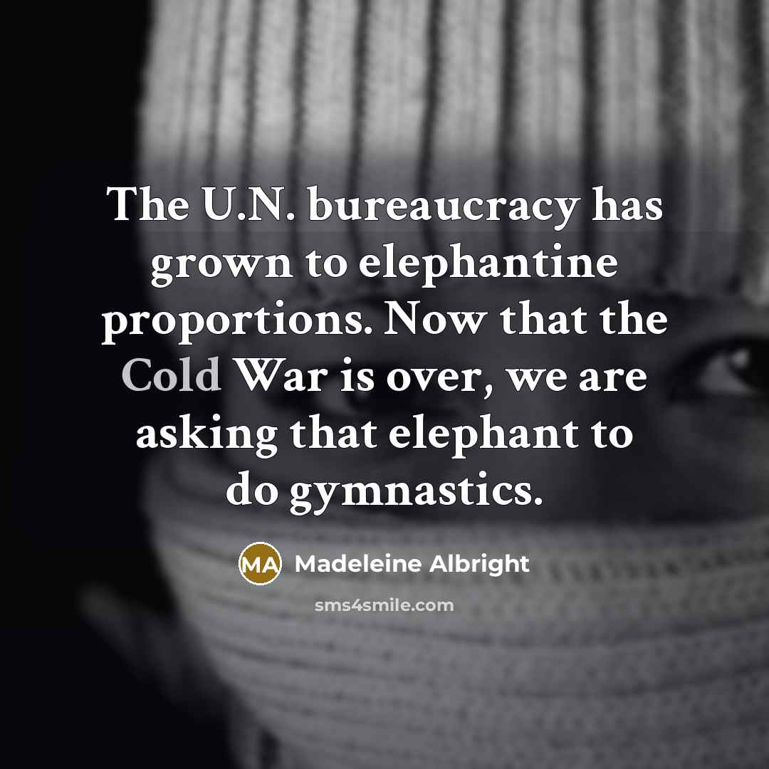 “The U.N. bureaucracy has grown to elephantine proportions. Now that…” quote by Madeleine Albright