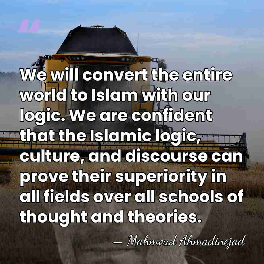 We will convert the entire world to Islam with our logic. We&hellip; - Mahmoud Ahmadinejad