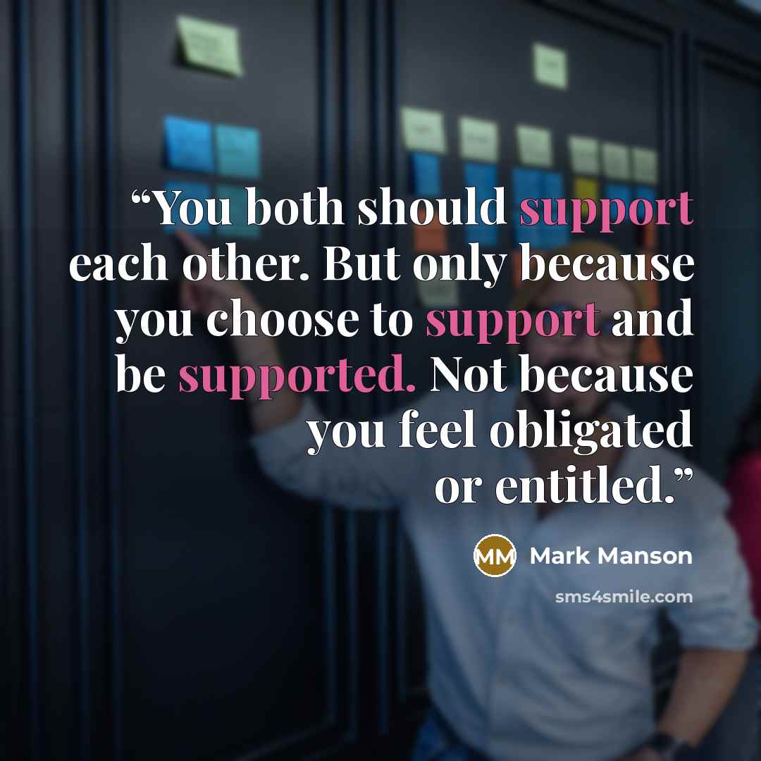 “You both should support each other. But only because you choose to support and be supported. Not because you feel obligated or entitled.” quote by Mark Manson
