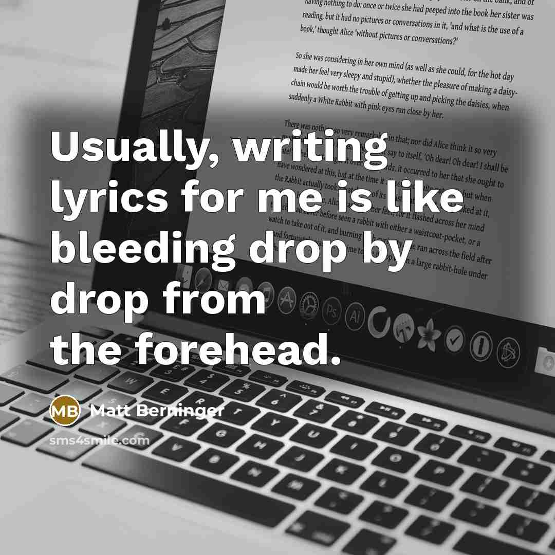“Usually, writing lyrics for me is like bleeding drop by…” quote by Matt Berninger