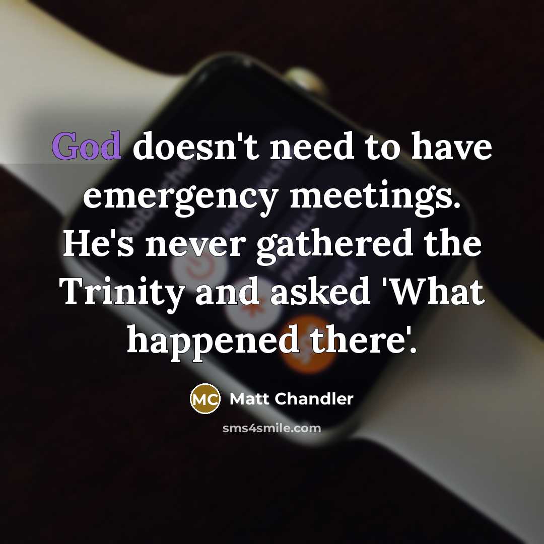 “God doesn't need to have emergency meetings. He's never gathered…” quote by Matt Chandler