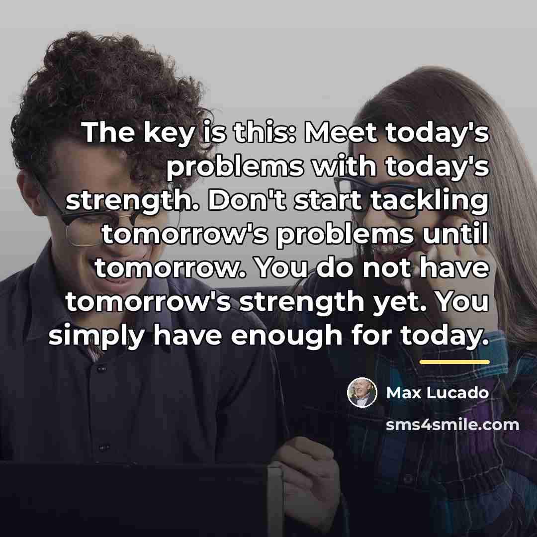 “The key is this: Meet today's problems with today's strength.…” quote by Max Lucado